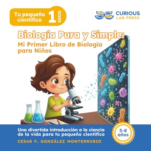Biología Pura y Simple: Mi Primer Libro de Biología para Niños: Libro ilustrado de ciencia y biología para niñas y niños de 5 a 8 años: aprende sobre ... de forma divertida. (Tu pequeño científico) Biología Pura y Simple: Mi Primer Libro de Biología para Niños: Libro ilustrado de ciencia y biología para niñas y niños de 5 a 8 años: aprende sobre ... de forma divertida. (Tu pequeño científico)