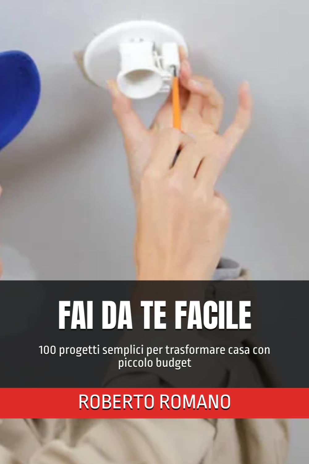 FAI DA TE FACILE: 100 progetti semplici per trasformare casa con piccolo budget