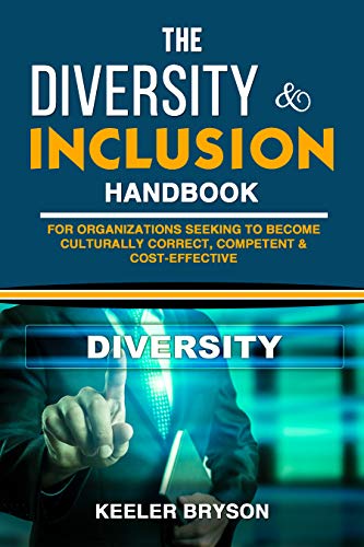 THE DIVERSITY & INCLUSION HANDBOOK: For Organizations Seeking To Become Culturally Correct, Competent & Cost-Effective