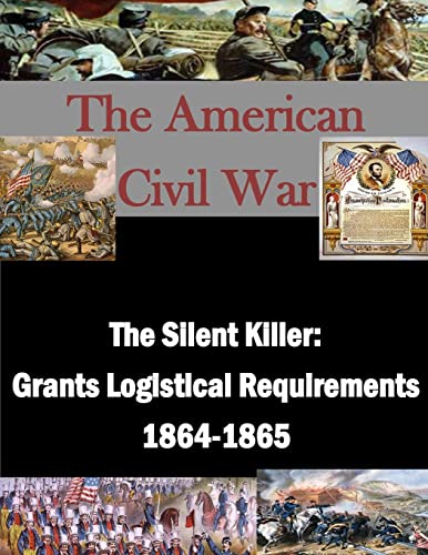 The Silent Killer: Grants Logistical Requirements 1864-1865 (The American Civil War)