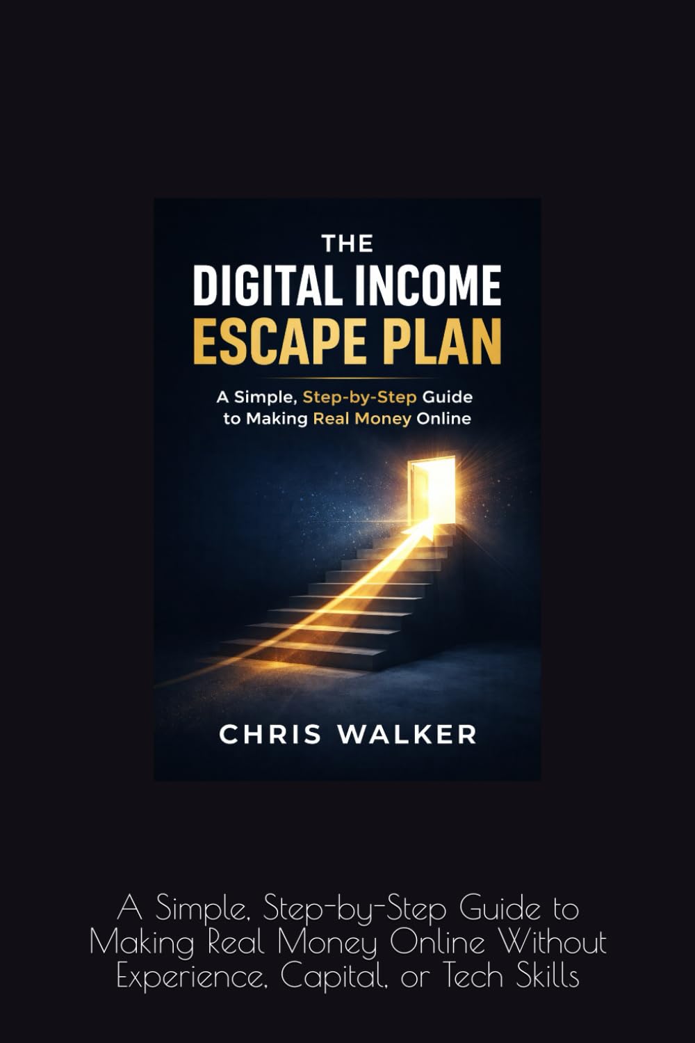 The Digital Income Escape Plan: A Simple, Step-by-Step Guide to Making Real Money Online Without Experience, Capital, or Tech Skills