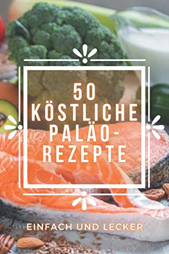 50 KÖSTLICHE PALÄO-REZEPTE: Köstliche PALEO-Rezepte, die leicht zuzubereiten und superlecker