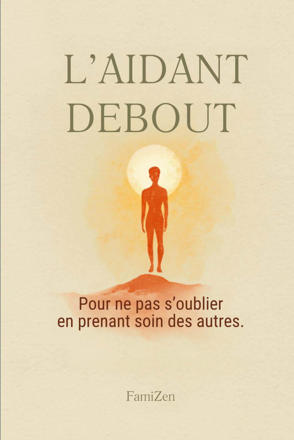 L'aidant debout: Pour ne pas s’oublier en prenant soin des autres