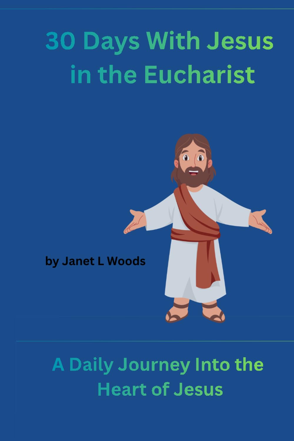 30 Days with Jesus in the Eucharist: A Daily Journey Into the Heart of Jesus