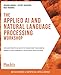 The Applied AI and Natural Language Processing Workshop: Explore practical ways to transform your simple projects into powerful intelligent applications