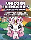 Unicorn Friendships Coloring Book: Heartfelt Messages to a Cherished Friend: Affirmations, Gratitude and Warm Wishes (For Kids Ages 6-12 and Adults ... the Inner Child) (Friendship Coloring Books)