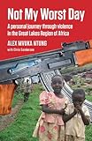 Not My Worst Day: A personal journey through violence in the Great Lakes Region of Africa