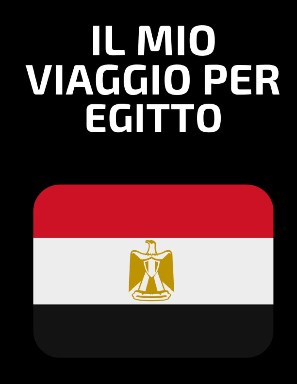Il Mio Vaggio Per EGITTO: Diario di Viaggio - Libro per vacanze - Taccuino, quaderno per organizzare il tuo viaggio - Per i ricordi di viaggio più ... stessi - Regalo perfetto per ogni viaggiatore