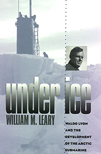 Under Ice: Waldo Lyon and the Development of the Arctic Submarine (Volume 62) (Williams-Ford Texas A&M University Military History Series)