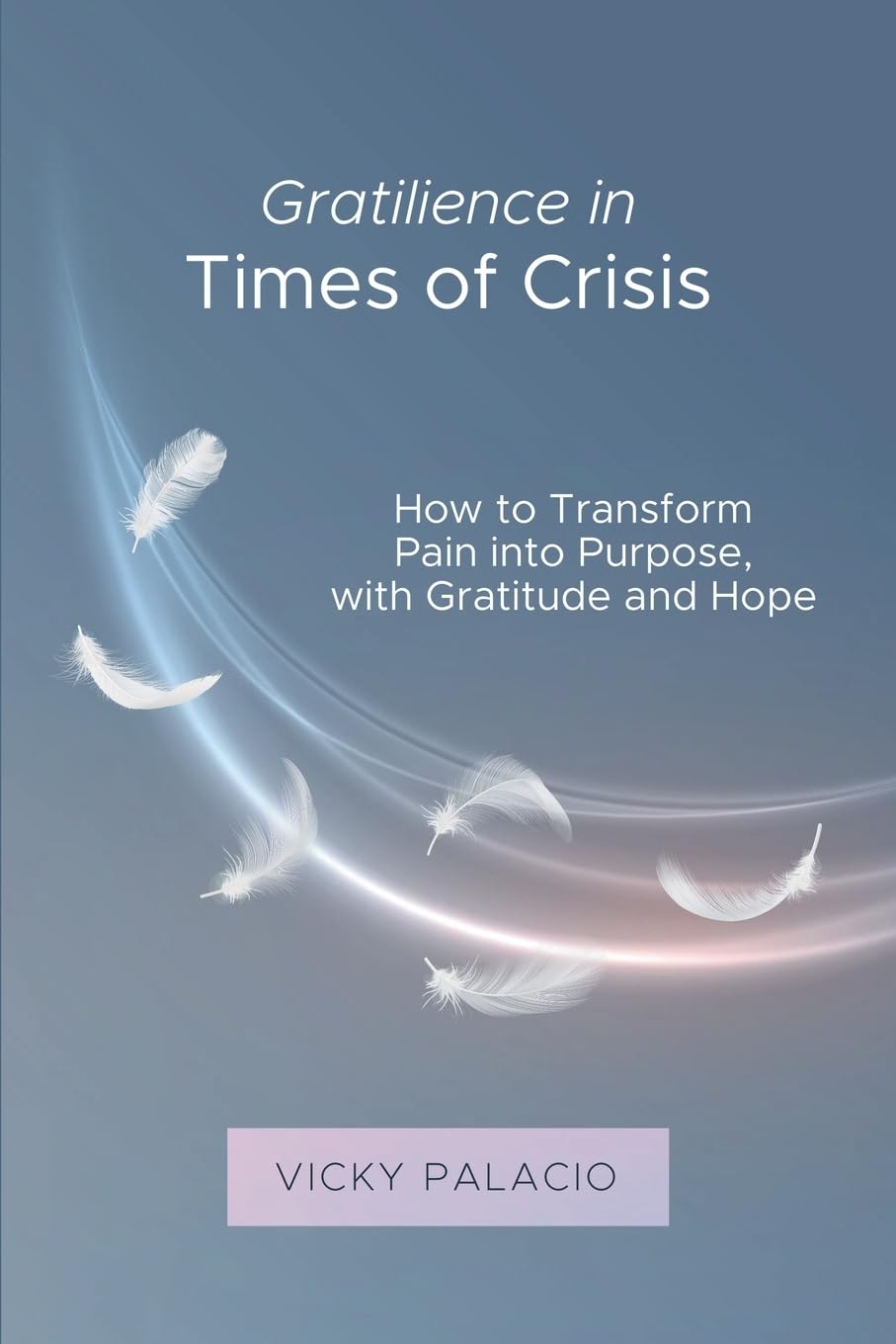 Gratilience in Times of Crisis: How to Transform Pain into Purpose, with Gratitude and Hope: 1 (Gratilencia)