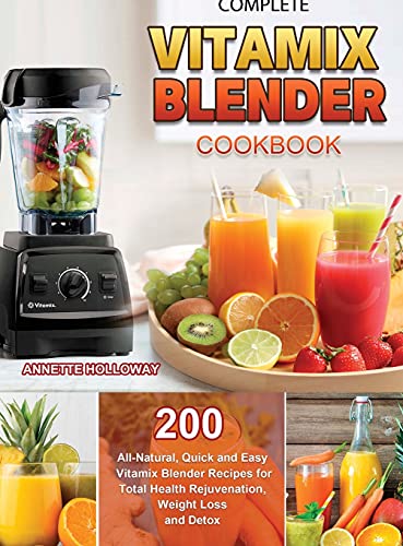 Complete Vitamix Blender Cookbook: 200 All-Natural, Quick and Easy Vitamix Blender Recipes for Total Health Rejuvenation, Weight Loss and Detox