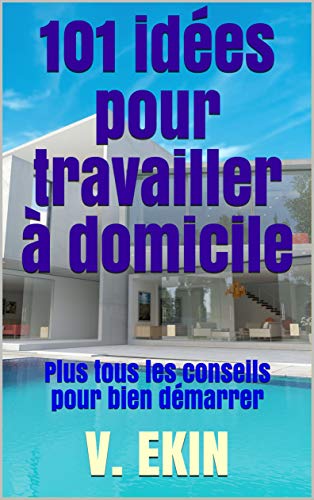 Télécharger 101 idées pour travailler à domicile: Plus tous les conseils pour bien démarrer Livre eBook France