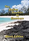 The Elusive Beaches Of Eleuthera ~ eBook Edition: Your Guide to the Hidden Beaches of this Bahamas...