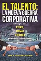 El Talento, La Nueva Guerra Corporativa: Estrategias para Atraer, Formar y Retener el Talento en tu Organización 1976901065 Book Cover