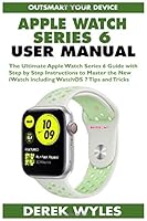 APPLE WATCH SERIES 6 USER MANUAL: The Ultimate Apple Watch Series 6 Guide with Step by Step Instructions to Master the New iWatch including WatchOS 7 Tips and Tricks B08KH97THQ Book Cover