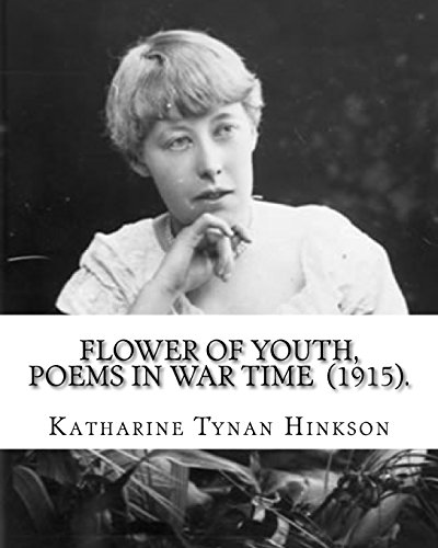 Flower of youth, poems in war time (1915). By: Katharine Tynan Hinkson: Katharine Tynan (23 January 1859 â€“ 2 April 1931) was an Irish writer, known mainly for her novels and poetry