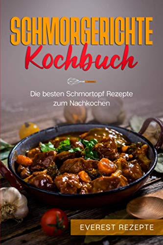 Schmorgerichte Kochbuch: Die besten Schmortopf Rezepte zum Nachkochen: ♦ Schmoren - Garen - Braten - Dünsten ♦ Leckere und abwechslungsreiche Gerichte ... Gerichte für deinen Schmorkochtopf