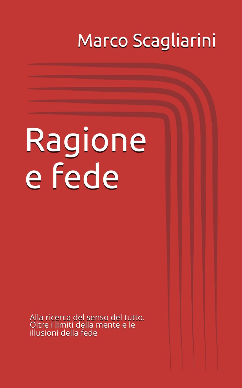 Ragione e fede: Alla ricerca del senso del tutto. Oltre i limiti della mente e le illusioni della fede