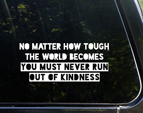 No Matter How Tough The World Becomes You Must Never Run Out of Kindness- 8-3/4