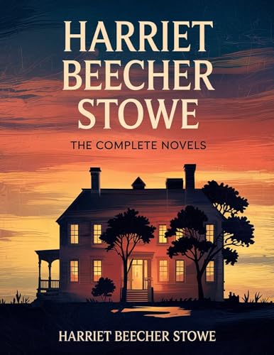 Harriet Beecher Stowe: The Complete Novels