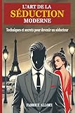 L'Art de la Séduction Moderne: Techniques et Secrets pour Devenir un Séducteur (French Edition)