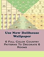 Use Now Country Dollhouse Wallpaper: 6 Full Color Patterns To Decorate 6 Rooms (Use Now Dollhouse Wallpaper) (Volume 5) 1495331385 Book Cover