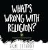 What's Wrong with Religion?: 9 Things No One Told You about Faith