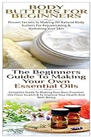 Body Butters for Beginners & the Beginners Guide to Making Your Own Essential Oils 150880057X Book Cover