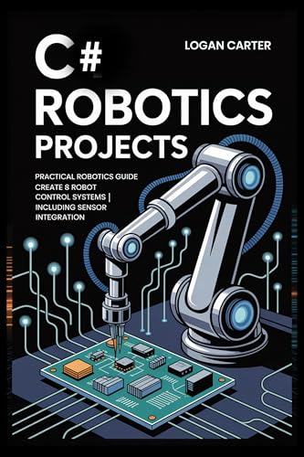 C# Robotics Projects: Practical Robotics Guide | Create 8 Robot Control Systems | Including Sensor Integration