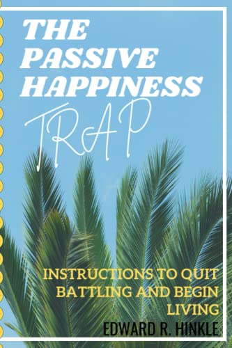The Passive Happiness Trap: Instructions To Quit Battling And Begin Living