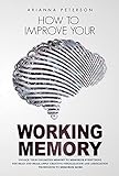 HOW TO IMPROVE YOUR WORKING MEMORY : Unlock Your Unlimited Memory to Memorize Everything You Read and Hear. Apply Creative Visualization and Association ... Techniques Book 2) (English Edition)