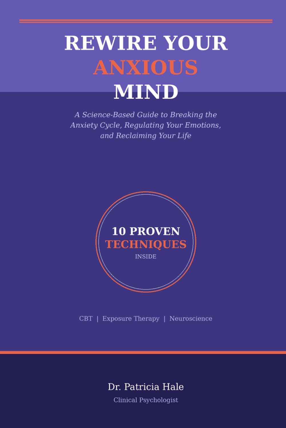 Rewire Your Anxious Mind: A Science-Based Guide to Breaking the Anxiety Cycle, Regulating Your Emotions, and Reclaiming Your Life