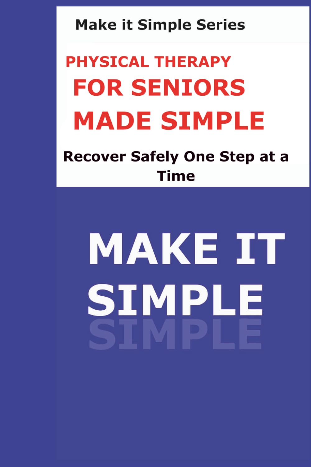 Physical Therapy Made Simple for Seniors: A Clear Step-by-Step Guide to Moving Safely, Building Strength, Improving Balance, and Staying Independent (Make It Simple Series)