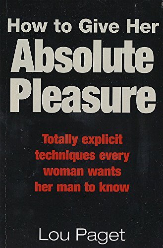 How To Give Her Absolute Pleasure: Totally explicit techniques every woman wants her man to know by Lou Paget (2001-07-26)