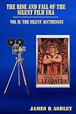 The Rise and Fall of the Silent Film Era: Vol II, The Silent Actresses (English Edition)