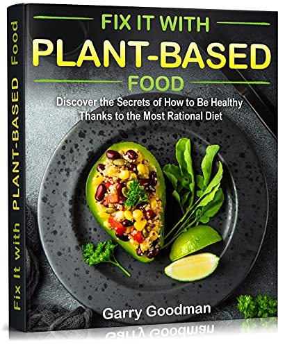 Fix It with Plant-Based Food: Discover the Secrets of How to Be Healthy Thanks to the Most Rational Diet (FIX IT WITH FOOD)