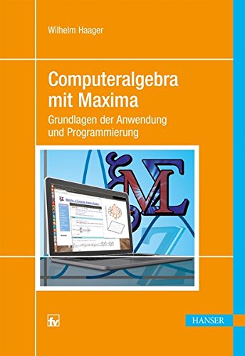 Computeralgebra mit Maxima: Grundlagen der Anwendung und Programmierung Computeralgebra mit Maxima: Grundlagen der Anwendung und Programmierung