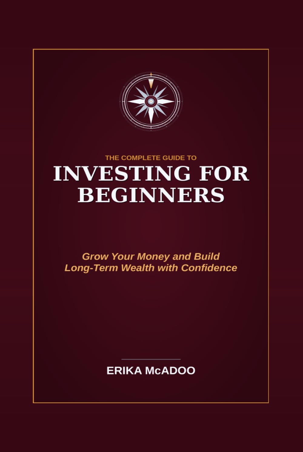The Complete Guide to Investing for Beginners: Basics of Financial Independence and Investing | How to Grow Your Money | Build Long-Term Wealth | Make Your First Investment with Confidence