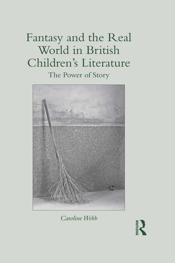 Fantasy and the Real World in British Children’s Literature: The Power of Story (Children's Literature and Culture)