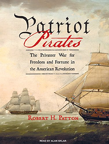 Patriot Pirates: The Privateer War for Freedom and Fortune in the American Revolution Patriot Pirates: The Privateer War for Freedom and Fortune in the American Revolution