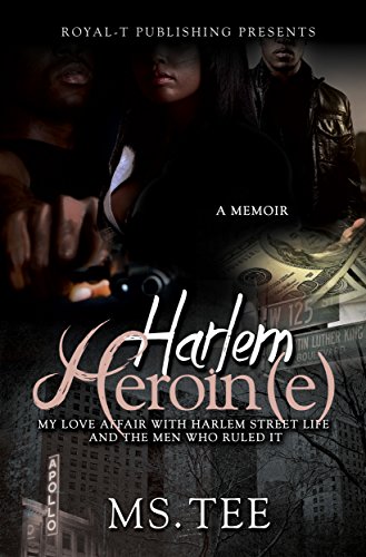 Harlem Heroin(e): My Love Affair With Harlem Street Life And The Men Who Ruled It