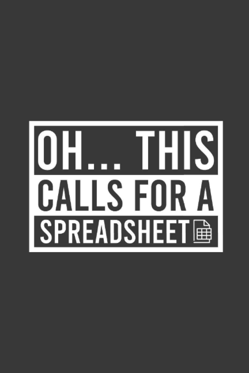Oh... This Calls For A Spreadsheet Funny Notebook | Data Analyst Journal | Accountant Business: Spread Sheet Saying