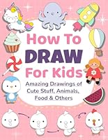 How to Draw Amazing Things for Kids: Step by Step Drawing Book of Cute Stuff, Animals, Food, Gifts, and more. (How to draw Books for kids) B0DFXSBJ4S Book Cover