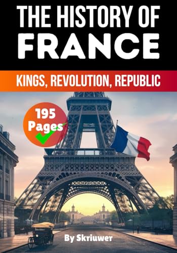 The History of France: Kings, Revolution, Republic (France History Books)
