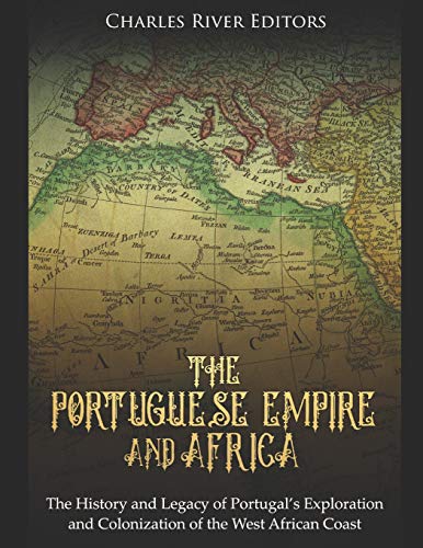 The Portuguese Empire and Africa: The History and Legacy of Portugal’s Exploration and Colonization of the West African Coast