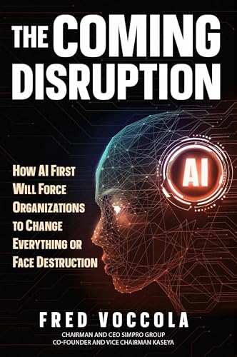 The Coming Disruption: How AI First Will Force Organizations to Change Everything or Face...