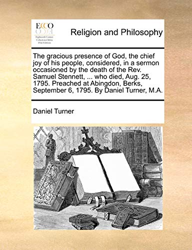 The Gracious Presence of God, the Chief Joy of His People, Considered, in a Sermon Occasioned by the Death of the Rev. Samuel Stennett, ... Who Died, ... September 6, 1795. by Daniel Turner, M.A.