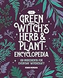 The Green Witch's Herb and Plant Encyclopedia: 150 Ingredients for Everyday Witchcraft