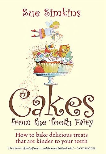 Cakes From The Tooth Fairy: How to Bake Delicious Treats That are Kinder to Your Teeth!