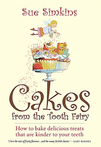 Cakes From The Tooth Fairy: How to Bake Delicious Treats That are Kinder to Your Teeth!